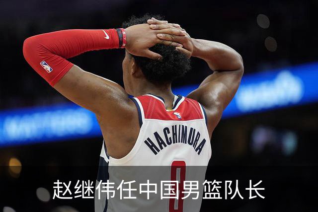 赵继伟任中国男篮队长